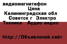    видиомагнитафон    samsung svr-17a › Цена ­ 1 500 - Калининградская обл., Советск г. Электро-Техника » Аудио-видео   